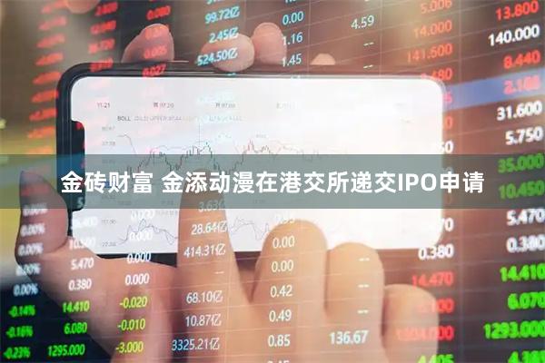 金砖财富 金添动漫在港交所递交IPO申请