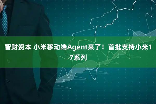 智财资本 小米移动端Agent来了！首批支持小米17系列