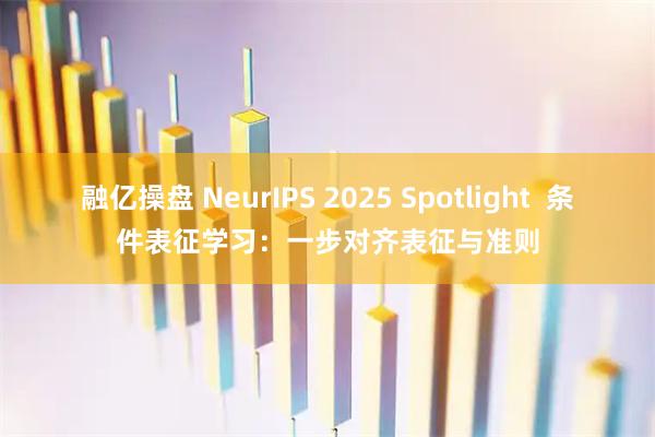 融亿操盘 NeurIPS 2025 Spotlight  条件表征学习：一步对齐表征与准则