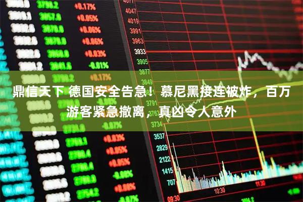 鼎信天下 德国安全告急！慕尼黑接连被炸，百万游客紧急撤离，真凶令人意外