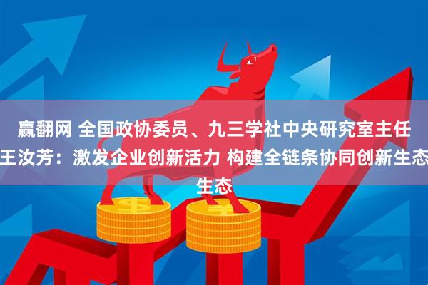 赢翻网 全国政协委员、九三学社中央研究室主任王汝芳：激发企业创新活力 构建全链条协同创新生态