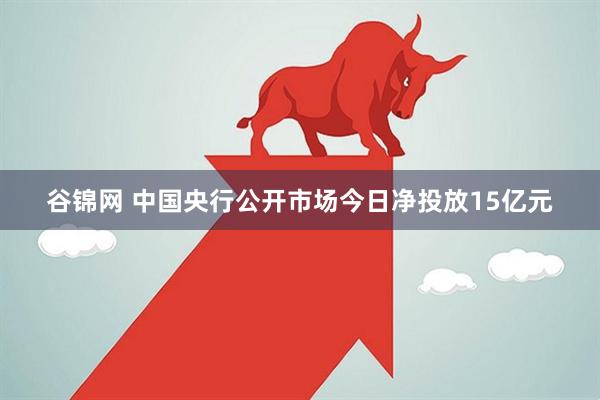 谷锦网 中国央行公开市场今日净投放15亿元